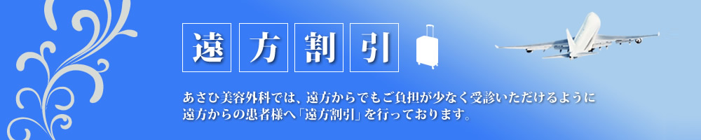 「遠方割引」あさひ美容外科では、遠方からでもご負担が少なく受信いただけるように遠方からの患者様へ「遠方割引」を行っております。