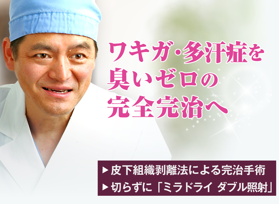 ワキガ・多汗症を臭いゼロの完全完治へ。皮下組織剥離法による完治手術。切らずに「ミラドライダブル照射」。あさひ美容外科 総院長：小国英昭