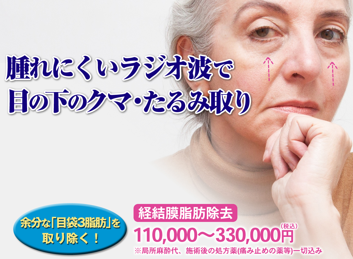 ダウンタイムが軽い！ラジオ波による目の下のクマ・たるみ取り。あさひ美容外科。経結膜脂肪除去 110,000～330,000円。※局所麻酔代、施術後の処方薬(痛み止めの薬等)一切込み