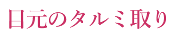 目元のタルミ取り